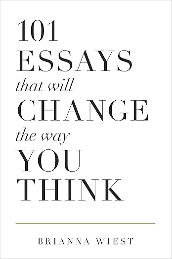 101 Essays That Will Change The Way You Think - Briana Wiest