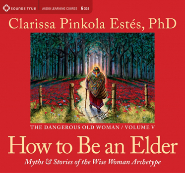 How to be an Elder by Clarissa Pinkola Estes, PhD