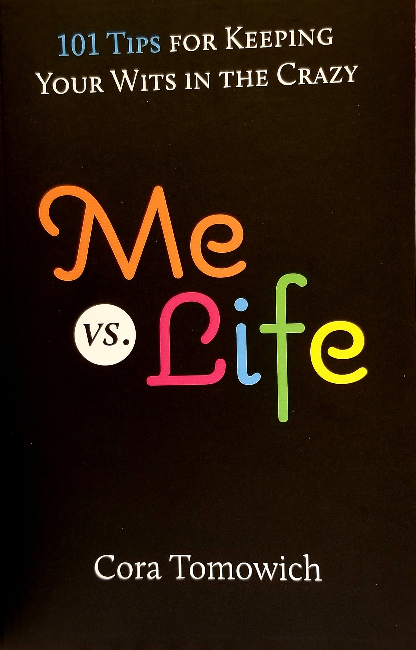 Me VS Life: 101 Tips for Keeping Your Wits in the Crazy (Paperback) - Cora Tomowich
