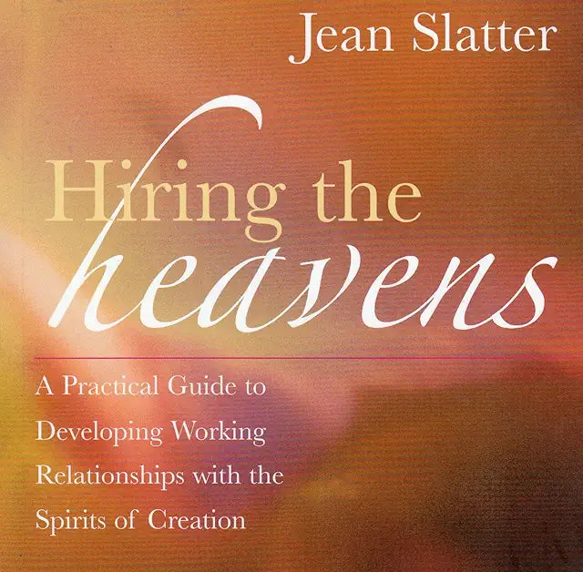 Hiring The Heavens; A Practical Guide to Developing Working Relationships with the Spirits of Creation by Jean Slatter