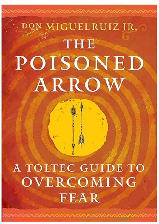 The Poisoned Arrow: A Toltec Guide to Overcoming Fear (Ruiz Jr.)