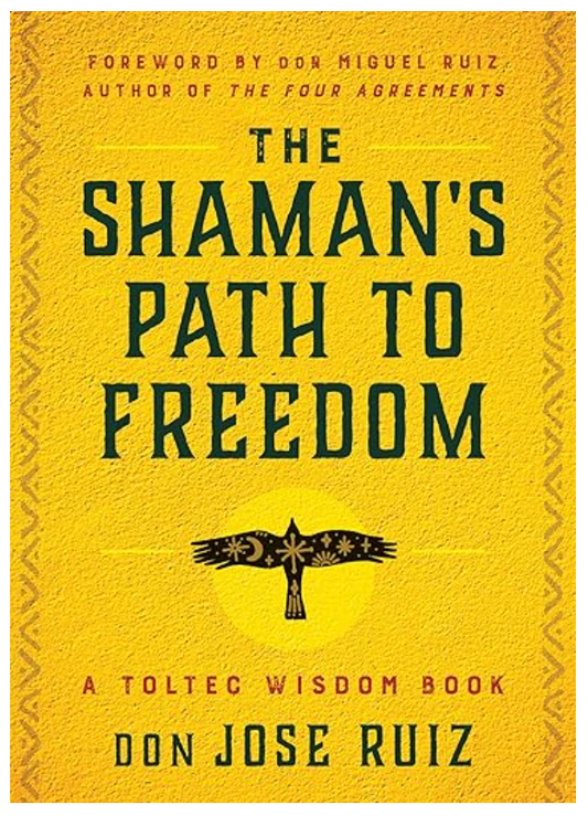 The Shaman's Path to Freedom: A Toltec Wisdom Book