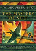 The Mastery of Self: A Toltec Guide to Personal Freedom - Don Miguel Ruiz Jr